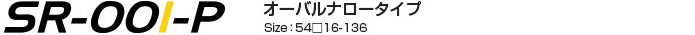 SR-002-P｜オーバルナロータイプ｜Size：54□16-136｜￥14,000(税抜き)